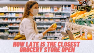 How Late is The Closest Grocery Store Open 2024 [Newest]